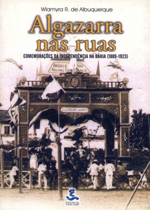 Algazarra nas ruas – Comemoraçõs da independência na Bahia (1889-1923)
