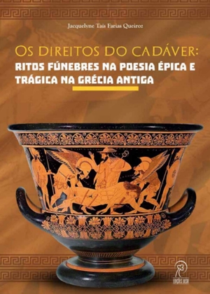 Os direitos do cadáver: ritos fúnebres na poesia épica e trágica da Grécia antiga