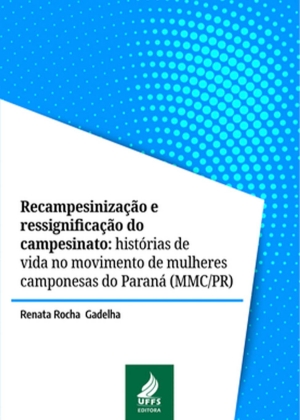 Recampesinização e ressignificação do campesinato: histórias de vida no movimento de mulheres camponesas do Paraná (MMC/PR)